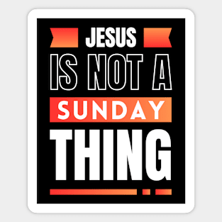 Jesus Is Not A Sunday Thing | Christian Magnet